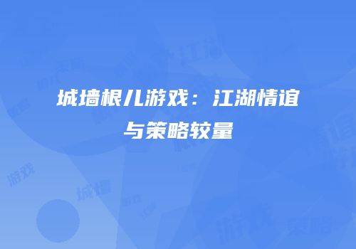 城墙根儿游戏：江湖情谊与策略较量