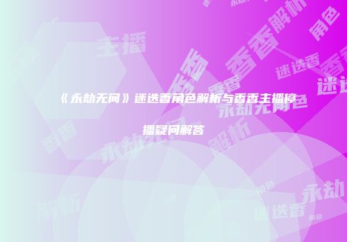 《永劫无间》迷迭香角色解析与香香主播停播疑问解答