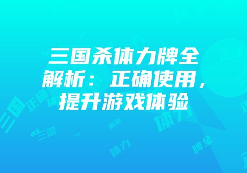 三国杀体力牌全解析：正确使用，提升游戏体验