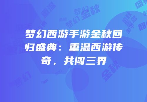 梦幻西游手游金秋回归盛典：重温西游传奇，共闯三界