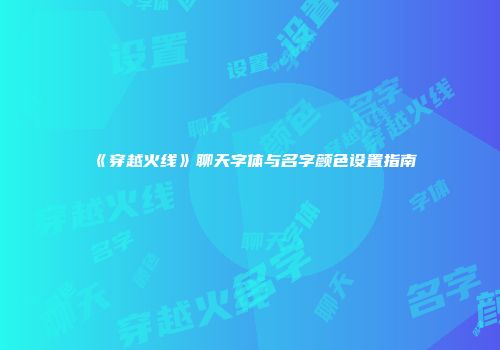 《穿越火线》聊天字体与名字颜色设置指南