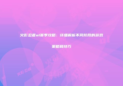 火影忍者ol赛季攻略：详细解析不同阶段的游戏策略和技巧