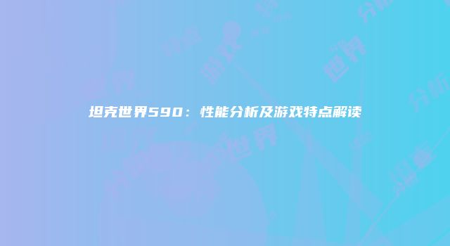 坦克世界590：性能分析及游戏特点解读