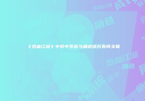 《热血江湖》中命中系统与角色成长有何关联