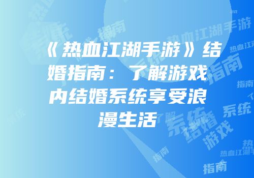 《热血江湖手游》结婚指南：了解游戏内结婚系统享受浪漫生活