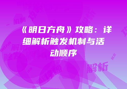 《明日方舟》攻略：详细解析触发机制与活动顺序