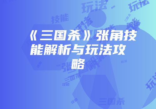 《三国杀》张角技能解析与玩法攻略