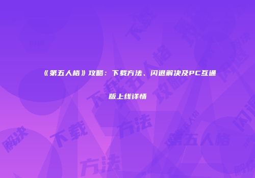 《第五人格》攻略：下载方法、闪退解决及PC互通版上线详情