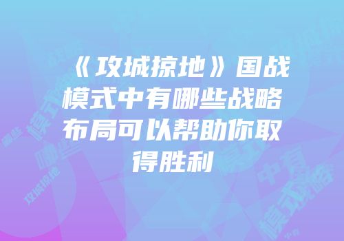 《攻城掠地》国战模式中有哪些战略布局可以帮助你取得胜利