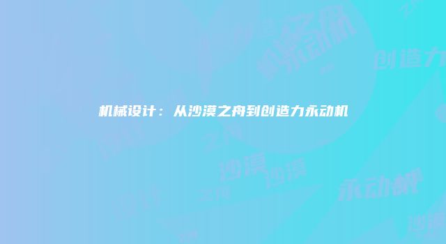 机械设计：从沙漠之舟到创造力永动机