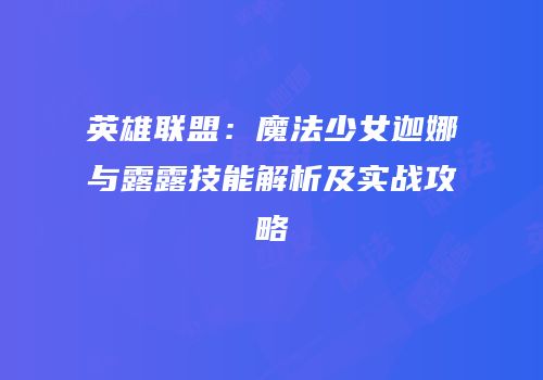 英雄联盟：魔法少女迦娜与露露技能解析及实战攻略