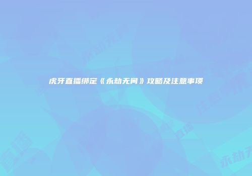 虎牙直播绑定《永劫无间》攻略及注意事项