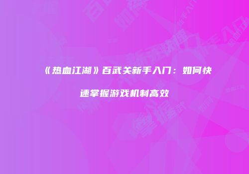 《热血江湖》百武关新手入门：如何快速掌握游戏机制高效