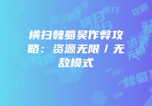 横扫魏蜀吴作弊攻略：资源无限／无敌模式