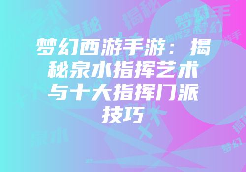 梦幻西游手游：揭秘泉水指挥艺术与十大指挥门派技巧