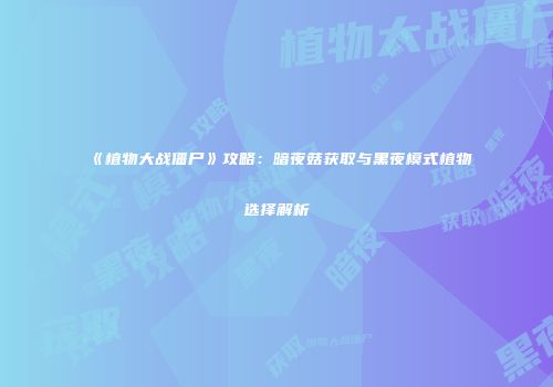 《植物大战僵尸》攻略：暗夜菇获取与黑夜模式植物选择解析