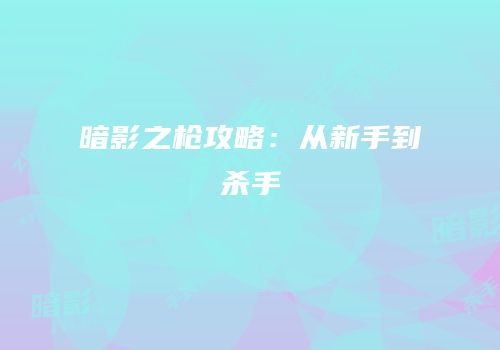 暗影之枪攻略：从新手到杀手