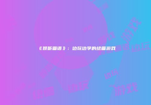 《倾听画语》：边玩边学的绘画游戏