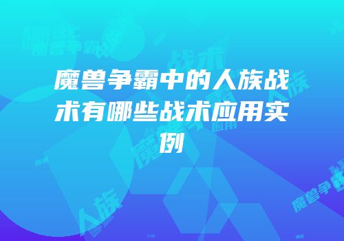 魔兽争霸中的人族战术有哪些战术应用实例