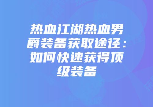 热血江湖热血男爵装备获取途径：如何快速获得顶级装备