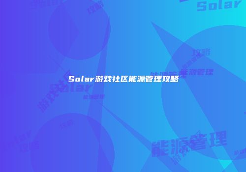Solar游戏社区能源管理攻略