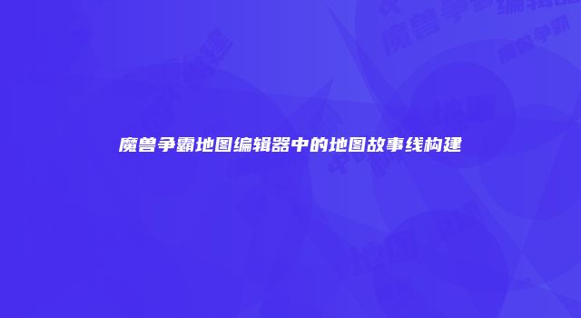 魔兽争霸地图编辑器中的地图故事线构建