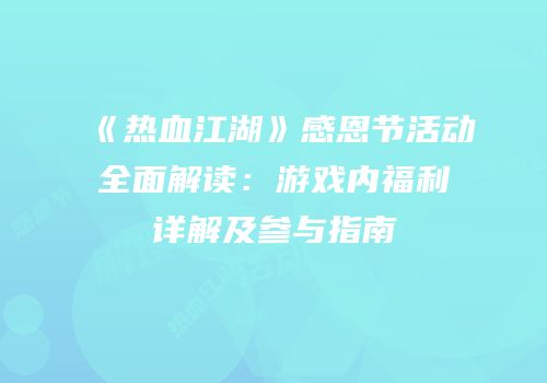 《热血江湖》感恩节活动全面解读：游戏内福利详解及参与指南