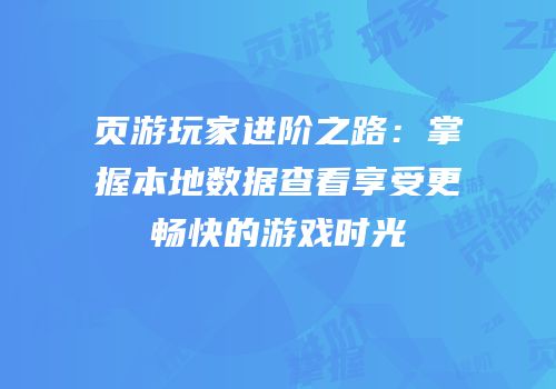 页游玩家进阶之路：掌握本地数据查看享受更畅快的游戏时光