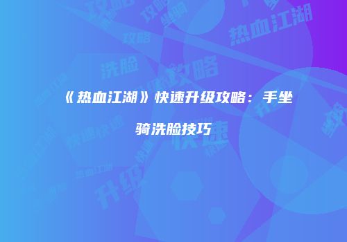 《热血江湖》快速升级攻略：手坐骑洗脸技巧