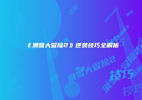 《滑雪大冒险2》逆袭技巧全解析