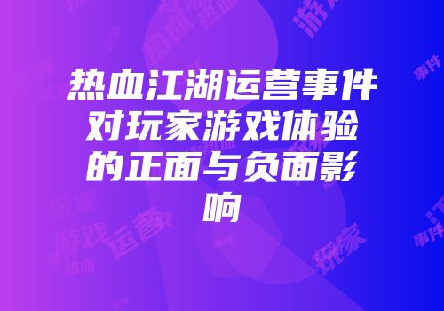 热血江湖运营事件对玩家游戏体验的正面与负面影响