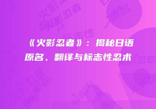 《火影忍者》：揭秘日语原名、翻译与标志性忍术
