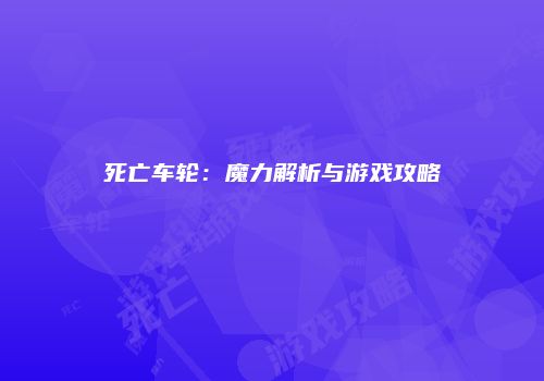 死亡车轮：魔力解析与游戏攻略