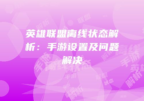 英雄联盟离线状态解析：手游设置及问题解决