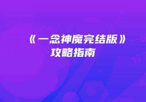 《一念神魔完结版》攻略指南