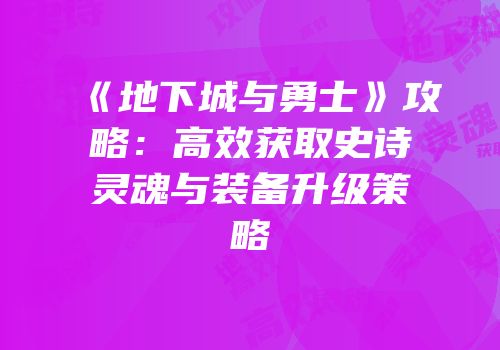 《地下城与勇士》攻略：高效获取史诗灵魂与装备升级策略