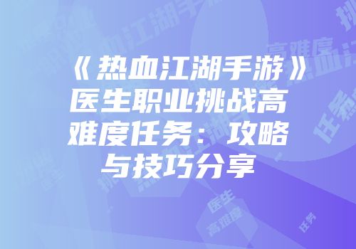 《热血江湖手游》医生职业挑战高难度任务:攻略与技巧分享