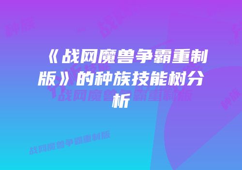 《战网魔兽争霸重制版》的种族技能树分析