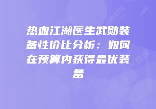 热血江湖医生武勋装备性价比分析：如何在预算内获得最优装备