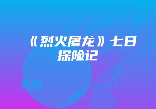 《烈火屠龙》七日探险记