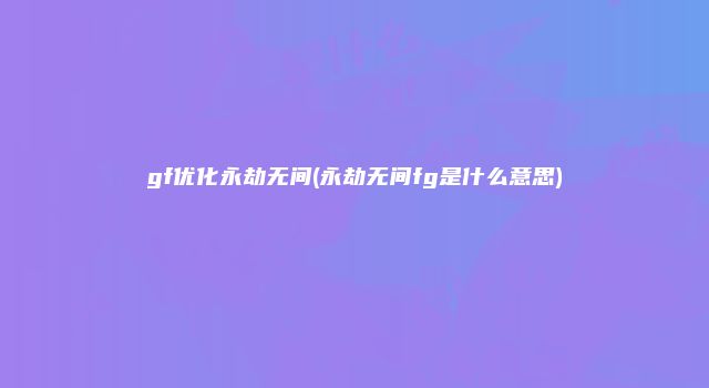 gf优化永劫无间(永劫无间fg是什么意思)