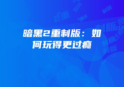 暗黑2重制版：如何玩得更过瘾