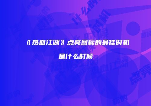 《热血江湖》点亮图标的最佳时机是什么时候