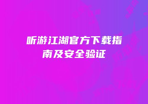听游江湖官方下载指南及安全验证