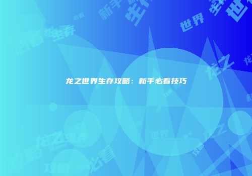 龙之世界生存攻略：新手必看技巧