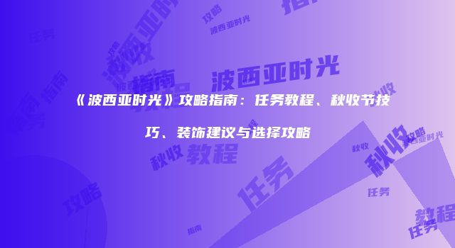 《波西亚时光》攻略指南：任务教程、秋收节技巧、装饰建议与选择攻略