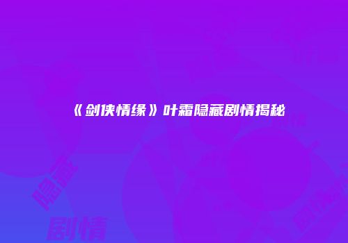 《剑侠情缘》叶霜隐藏剧情揭秘