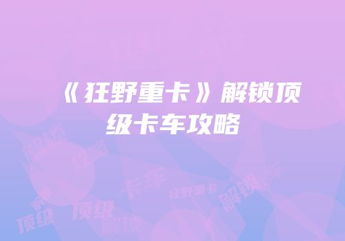 《狂野重卡》解锁顶级卡车攻略