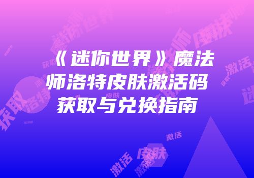 《迷你世界》魔法师洛特皮肤激活码获取与兑换指南