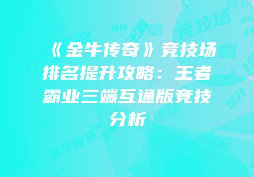 《金牛传奇》竞技场排名提升攻略：王者霸业三端互通版竞技分析